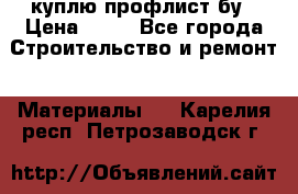 куплю профлист бу › Цена ­ 10 - Все города Строительство и ремонт » Материалы   . Карелия респ.,Петрозаводск г.